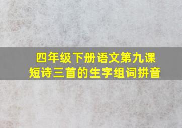 四年级下册语文第九课短诗三首的生字组词拼音