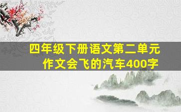 四年级下册语文第二单元作文会飞的汽车400字