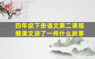 四年级下册语文第二课视频课文讲了一件什么故事