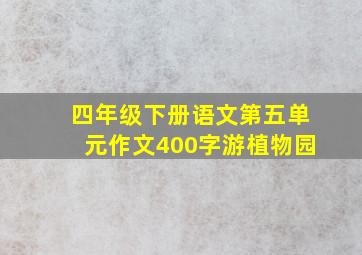 四年级下册语文第五单元作文400字游植物园