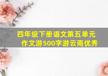 四年级下册语文第五单元作文游500字游云南优秀