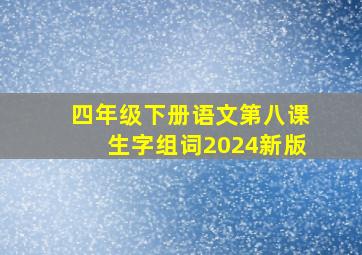 四年级下册语文第八课生字组词2024新版