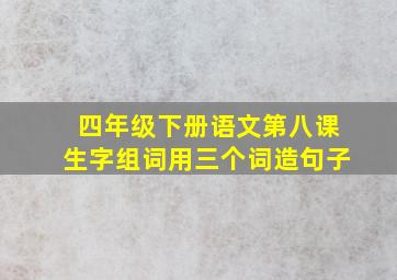 四年级下册语文第八课生字组词用三个词造句子