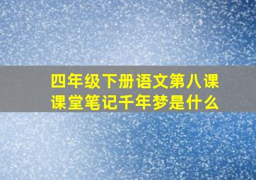 四年级下册语文第八课课堂笔记千年梦是什么