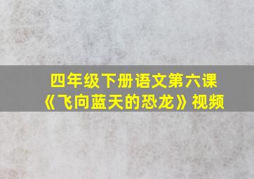 四年级下册语文第六课《飞向蓝天的恐龙》视频