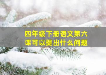 四年级下册语文第六课可以提出什么问题