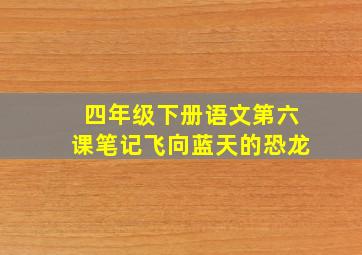 四年级下册语文第六课笔记飞向蓝天的恐龙