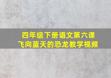 四年级下册语文第六课飞向蓝天的恐龙教学视频