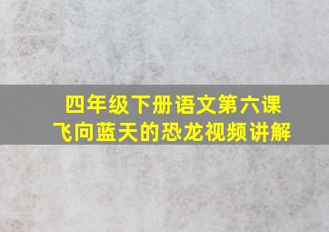 四年级下册语文第六课飞向蓝天的恐龙视频讲解