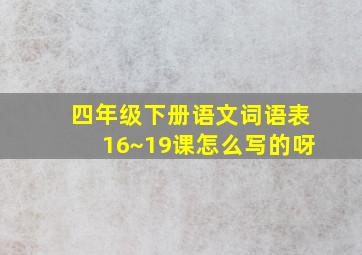 四年级下册语文词语表16~19课怎么写的呀