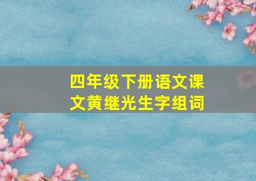 四年级下册语文课文黄继光生字组词