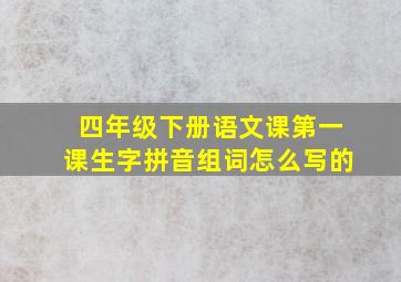 四年级下册语文课第一课生字拼音组词怎么写的