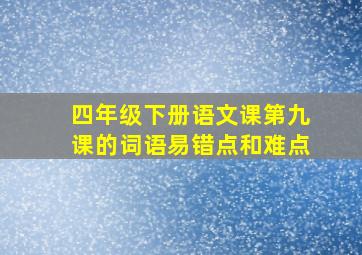 四年级下册语文课第九课的词语易错点和难点