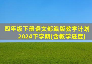 四年级下册语文部编版教学计划2024下学期(含教学进度)