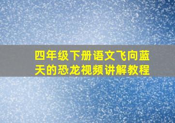 四年级下册语文飞向蓝天的恐龙视频讲解教程