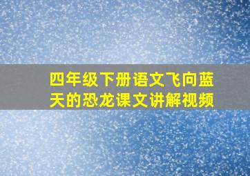 四年级下册语文飞向蓝天的恐龙课文讲解视频