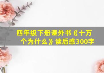 四年级下册课外书《十万个为什么》读后感300字