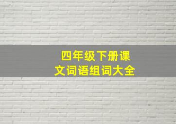 四年级下册课文词语组词大全