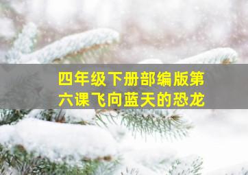 四年级下册部编版第六课飞向蓝天的恐龙