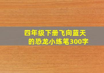 四年级下册飞向蓝天的恐龙小练笔300字