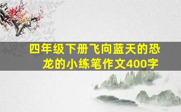 四年级下册飞向蓝天的恐龙的小练笔作文400字