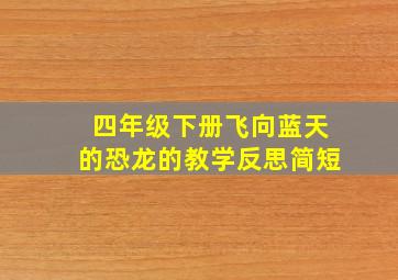 四年级下册飞向蓝天的恐龙的教学反思简短