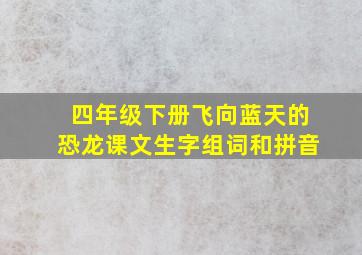 四年级下册飞向蓝天的恐龙课文生字组词和拼音