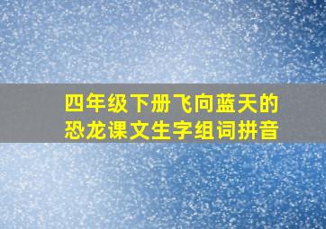 四年级下册飞向蓝天的恐龙课文生字组词拼音