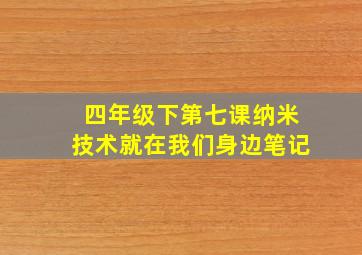 四年级下第七课纳米技术就在我们身边笔记