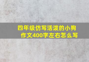 四年级仿写活泼的小狗作文400字左右怎么写