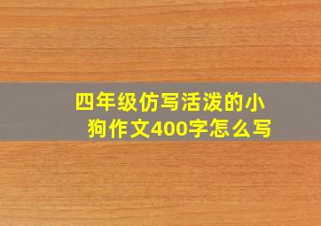 四年级仿写活泼的小狗作文400字怎么写