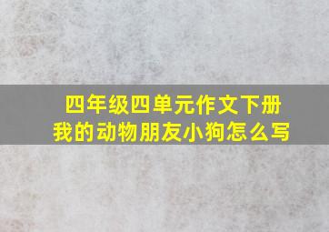 四年级四单元作文下册我的动物朋友小狗怎么写