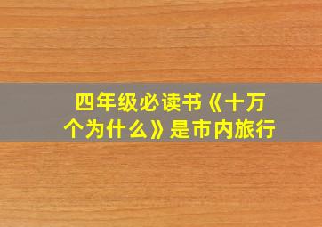 四年级必读书《十万个为什么》是市内旅行