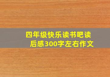 四年级快乐读书吧读后感300字左右作文