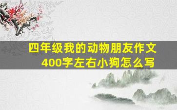 四年级我的动物朋友作文400字左右小狗怎么写