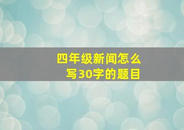 四年级新闻怎么写30字的题目