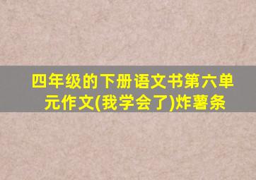 四年级的下册语文书第六单元作文(我学会了)炸薯条