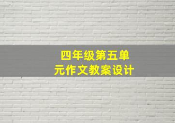 四年级第五单元作文教案设计