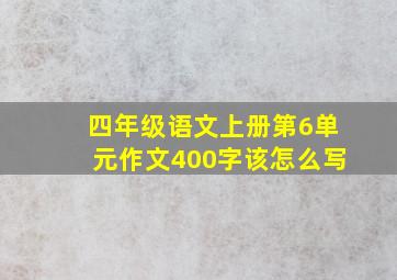 四年级语文上册第6单元作文400字该怎么写