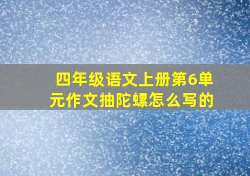 四年级语文上册第6单元作文抽陀螺怎么写的