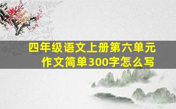 四年级语文上册第六单元作文简单300字怎么写