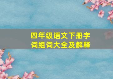 四年级语文下册字词组词大全及解释