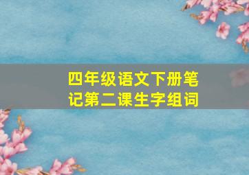 四年级语文下册笔记第二课生字组词