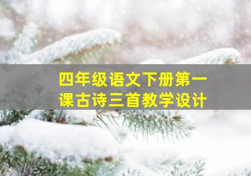 四年级语文下册第一课古诗三首教学设计