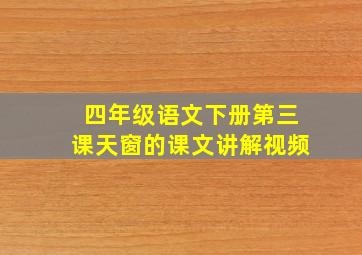 四年级语文下册第三课天窗的课文讲解视频