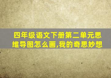 四年级语文下册第二单元思维导图怎么画,我的奇思妙想