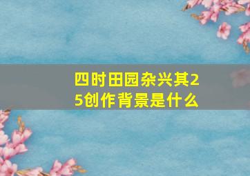 四时田园杂兴其25创作背景是什么