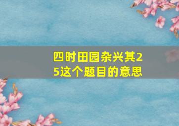 四时田园杂兴其25这个题目的意思