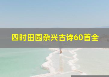 四时田园杂兴古诗60首全