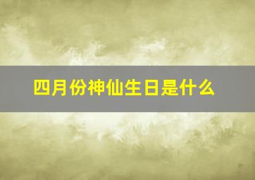 四月份神仙生日是什么